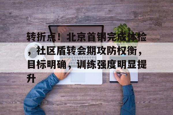九游娱乐下载转折点！北京首钢完成体检，社区盾转会期攻防权衡，目标明确，训练强度明显提升的简单介绍